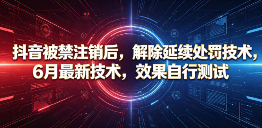 抖音被禁注销后，解除延续处罚技术，6月最新技术，效果自行测试-阿俊淘金