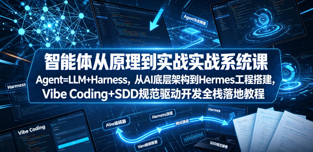 智能体从原理到实战系统课Agent=LLM+Harness，从AI底层架构到Hermes工程搭建，Vibe Coding+SDD规范驱动开发全栈落地教程-阿俊淘金