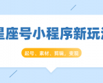 星座号小程序新玩法：起号、素材、剪辑，如何变现（附素材）-第一资源库