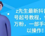 z先生最新抖音美女号起号教程，快速十万粉，一部手机就可以操作-第一资源库