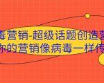 病毒营销-超级话题创造营，让你的营销像病毒一样传播-第一资源库