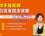 飞橙·快手短视频引流变现全攻略,实战教学,小白也能轻松上手的短视频实操玩法-第一资源库
