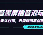 抖音黑屏撸音浪玩法：野人美女村花，丑妻玩法素材统统有【教程+素材】-第一资源库