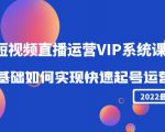 2022短视频直播运营VIP系统课：零基础如何实现快速起号运营（价值2999元）-第一资源库