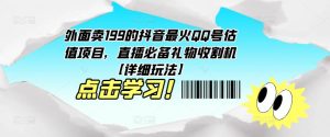 外面卖199的抖音最火QQ号估值项目,直播必备礼物收割机【详细玩法】-第一资源库