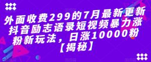 外面收费299的7月最新更新抖音励志语录短视频暴力涨粉新玩法,日涨10000粉【揭秘】-第一资源库