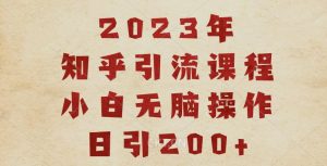 2023知乎引流课程，小白无脑操作日引200+【揭秘】-第一资源库