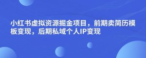 小红书虚拟资源掘金项目,前期卖简历模板变现,后期私域个人IP变现,日入300,长期稳定【揭秘】-第一资源库