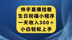 快手挂载生日祝福小程序,一天收入300+,小白轻松上手【揭秘】-第一资源库