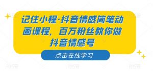 记住小程·抖音情感简笔动画课程，百万粉丝教你做抖音情感号-第一资源库