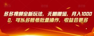 多多视频全新玩法，无脑搬运，月入10000，可以多账号批量操作，收益会更多【揭秘】-第一资源库