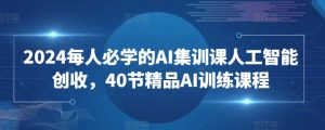 2024每人必学的AI集训课人工智能创收,40节精品AI训练课程-第一资源库