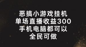 恶搞小游戏挂机，单场直播300+，全民可操作【揭秘】-第一资源库