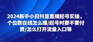 2024新手小白抖音直播起号实操,个位数在线怎么播/起号时要不要付费/怎么打开流量入口等-第一资源库