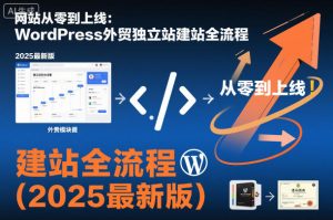 网站从零到上线：WordPress外贸独立站建站全流程（2025最新版）-第一资源库