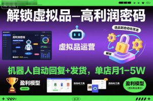 解锁虚拟品高利润密码:机器人自动回复+发货,单店月1-5W【揭秘】-第一资源库