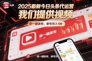 2025最新今日头条代运营,我们提供视频,你一键发布,单号月入1W【揭秘】-第一资源库
