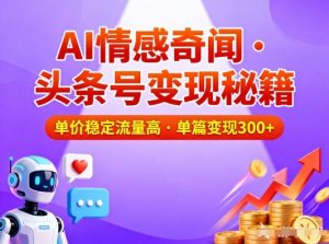 头条号做AI情感奇闻内容，单价稳定流量高，一篇变现3张-第一资源库