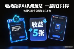 电视剧评AI头条玩法,一篇10分钟,收益可观,小白轻松日入5张+【独家】-第一资源库