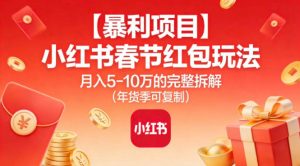 【暴利项目】小红书春节红包玩法月入5W的完整拆解(年货季可复制)-第一资源库