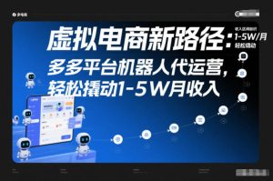 虚拟电商新路径:多多平台机器人代运营,轻松撬动1-5W月收入【揭秘】-第一资源库