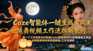 Coze智能体一键生成古风美女跳舞视频工作流拆解教程,全网最新保姆级搭建教程+工作流源码-第一资源库
