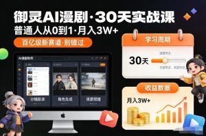 御灵AI漫剧30天实战课,普通人从0到1,月入3W+,别错过这个百亿级新赛(更新中)-第一资源库