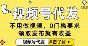 0门槛视频号代发项目,无需剪辑无需做视频,发布就有收益,任务没有上限,小白轻松日入5张【揭秘】-第一资源库