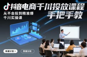抖音电商千川投放课程,从不会投到精准爆,千川实操课,手把手教-第一资源库