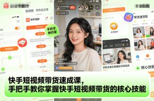 快手短视频带货速成课，手把手教你掌握快手短视频带货的核心技能-第一资源库