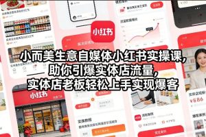 小而美生意自媒体小红书实操课，助你引爆实体店流量，实体店老板轻松上手实现爆客-第一资源库