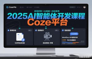 2025AI智能体开发课程，系统掌握Coze平台，亲手搭建新闻总结、视频制作、智能客服等自动化工作流-第一资源库