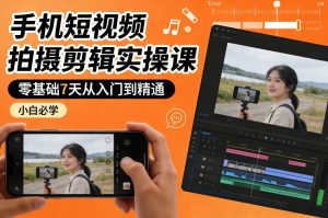 手机短视频拍摄剪辑实操课，零基础7天从入门到精通，小白必学-第一资源库