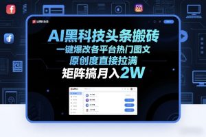 AI黑科技头条搬砖,一键爆改各平台热门图文,原创度直接拉满,矩阵搞月入2W+【揭秘】-第一资源库