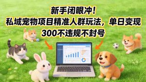 新手闭眼冲！私域宠物项目精准人群玩法，单日变现3张不违规不封号-第一资源库