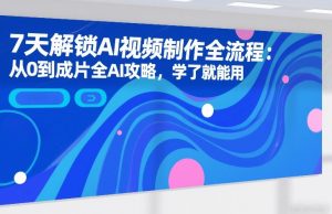 7天解锁AI视频制作全流程:从0到成片全AI攻略,学了就能用-第一资源库