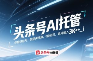 头条号AI托管,你提供账号,我提供视频,0粉即可,单月躺入3k+【揭秘】-第一资源库