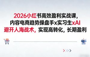 2026小红书高效盈利实战课，内容电商趋势操盘手x实习生xAI，避开人海战术，实现高转化，长期盈利-第一资源库