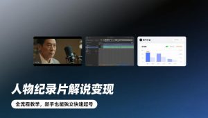 人物纪录片解说变现,全流程教学,新手也能独立快速起号-第一资源库