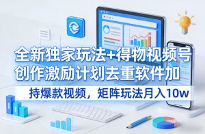 全新独家玩法+得物视频号创作激励计划去重软件加持爆款视频,矩阵玩法月入10w+【揭秘】-第一资源库