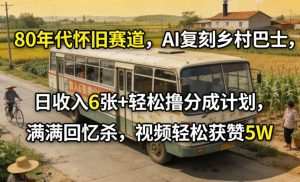 80年代怀旧赛道,AI复刻乡村巴士,日收入6张+轻松撸分成计划,满满回忆杀,视频轻松获赞5W-第一资源库