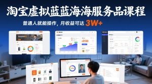 淘宝虚拟蓝海服务品课程,普通人就能操作,月收益可达3W+-第一资源库