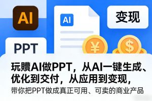 玩賺AI做PPT,从AI一键生成、优化到交付,从应用到变现,带你把PPT做成真正可用、可卖的商业产品-阿俊淘金