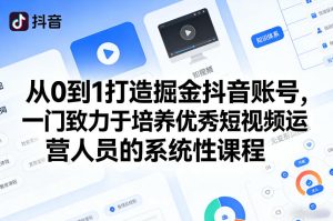 从0到1打造掘金抖音账号，一门致力于培养优秀短视频运营人员的系统性课程-阿俊淘金