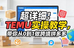 超详细！TEMU实操教学，带你从0到1做跨境拼多多-阿俊淘金