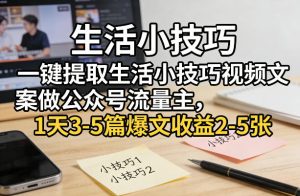 一键提取生活小技巧视频文案做公众号流量主，1天3-5篇爆文收益2-5张-阿俊淘金