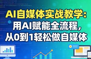 AI自媒体实战教学：用AI赋能全流程，从0到1轻松做自媒体-阿俊淘金