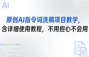 原创AI指令词洗稿项目教学，含详细使用教程，不用担心不会用-阿俊淘金