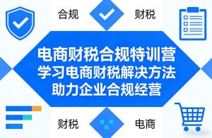 电商财税合规特训营，学习电商财税解决方法，助力企业合规经营-阿俊淘金