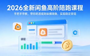 2026全新闲鱼高阶陪跑课程,手把手带教,带你吃透规则纵横闲鱼,实现稳定变现-阿俊淘金